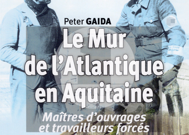 Le Mur de l'Atlantique en Aquitaine maîtres d'ouvrages et travailleurs forcés par Peter Gaida